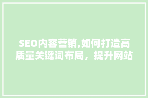 SEO内容营销,如何打造高质量关键词布局，提升网站排名