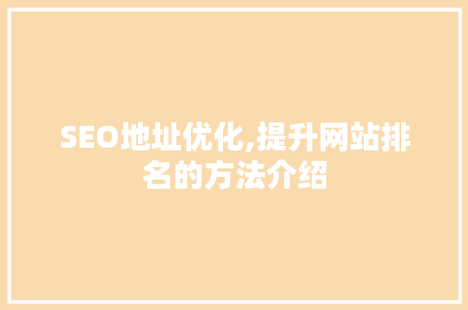SEO地址优化,提升网站排名的方法介绍