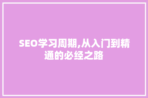 SEO学习周期,从入门到精通的必经之路
