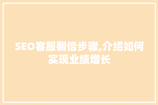 SEO客服翻倍步骤,介绍如何实现业绩增长