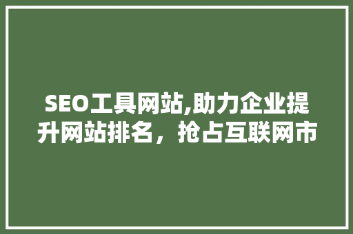 SEO工具网站,助力企业提升网站排名，抢占互联网市场先机