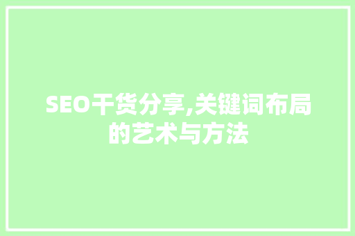 SEO干货分享,关键词布局的艺术与方法