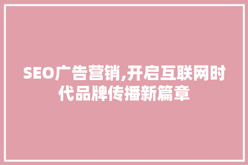 SEO广告营销,开启互联网时代品牌传播新篇章