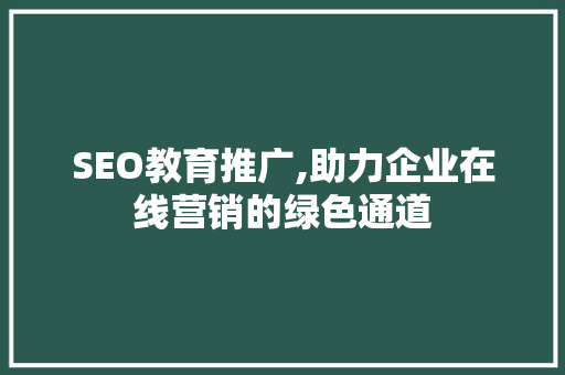 SEO教育推广,助力企业在线营销的绿色通道