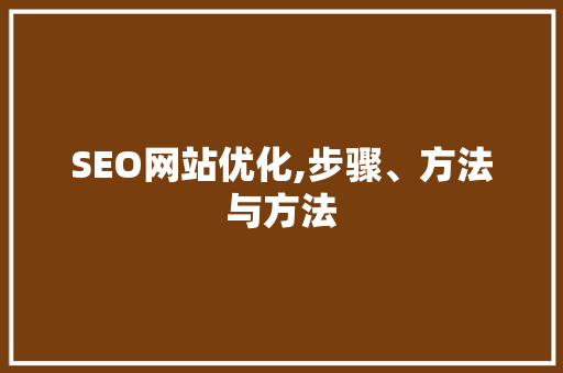 SEO网站优化,步骤、方法与方法