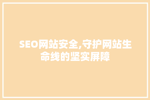 SEO网站安全,守护网站生命线的坚实屏障