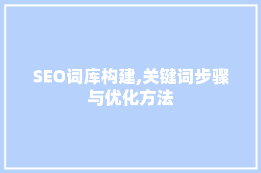 SEO词库构建,关键词步骤与优化方法