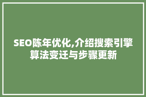 SEO陈年优化,介绍搜索引擎算法变迁与步骤更新
