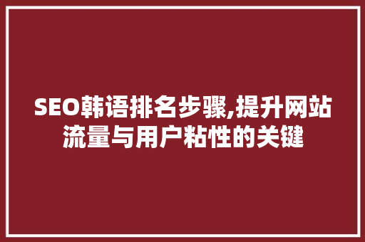 SEO韩语排名步骤,提升网站流量与用户粘性的关键