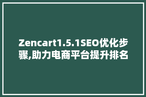 Zencart1.5.1SEO优化步骤,助力电商平台提升排名与流量