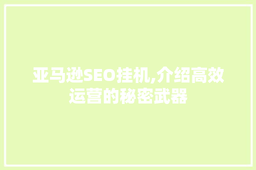 亚马逊SEO挂机,介绍高效运营的秘密武器