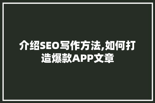 介绍SEO写作方法,如何打造爆款APP文章