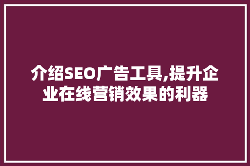 介绍SEO广告工具,提升企业在线营销效果的利器