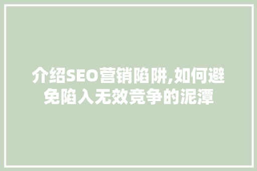 介绍SEO营销陷阱,如何避免陷入无效竞争的泥潭