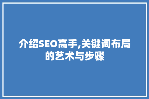 介绍SEO高手,关键词布局的艺术与步骤