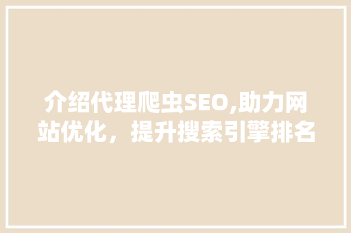 介绍代理爬虫SEO,助力网站优化，提升搜索引擎排名的秘密武器