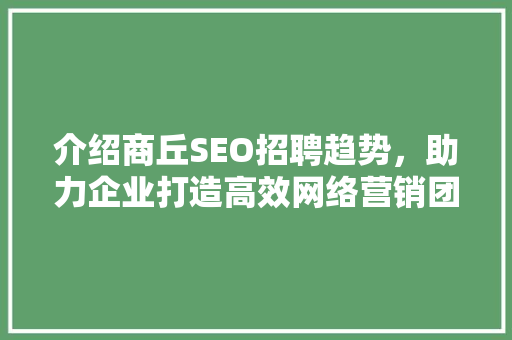 介绍商丘SEO招聘趋势，助力企业打造高效网络营销团队