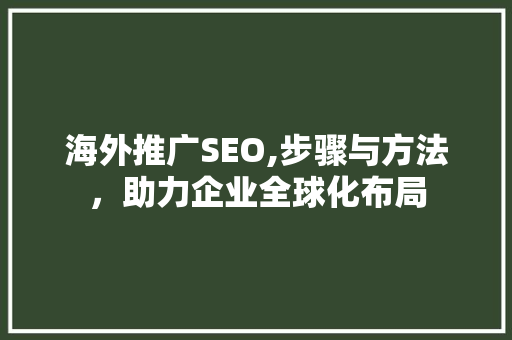 海外推广SEO,步骤与方法，助力企业全球化布局
