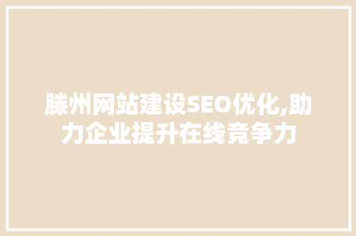 滕州网站建设SEO优化,助力企业提升在线竞争力