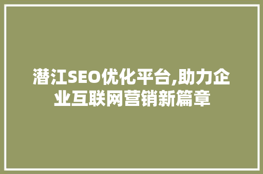 潜江SEO优化平台,助力企业互联网营销新篇章
