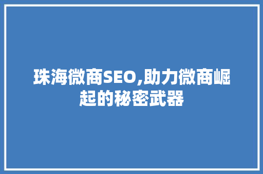 珠海微商SEO,助力微商崛起的秘密武器
