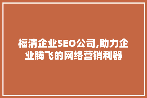 福清企业SEO公司,助力企业腾飞的网络营销利器