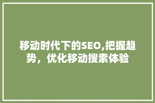 移动时代下的SEO,把握趋势，优化移动搜索体验