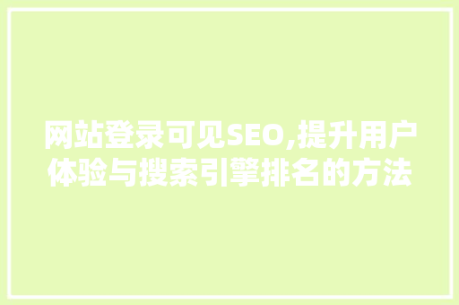 网站登录可见SEO,提升用户体验与搜索引擎排名的方法