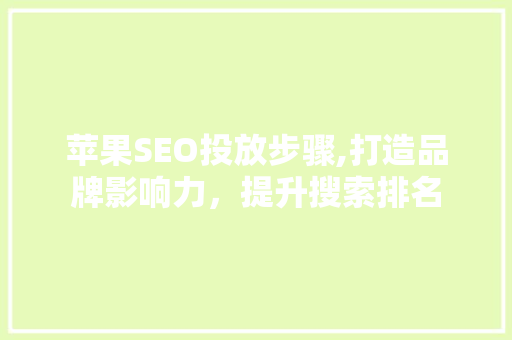 苹果SEO投放步骤,打造品牌影响力，提升搜索排名