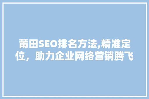 莆田SEO排名方法,精准定位，助力企业网络营销腾飞