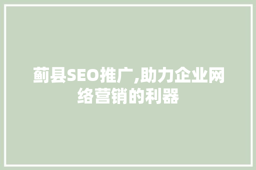 蓟县SEO推广,助力企业网络营销的利器
