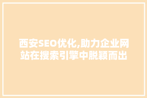 西安SEO优化,助力企业网站在搜索引擎中脱颖而出