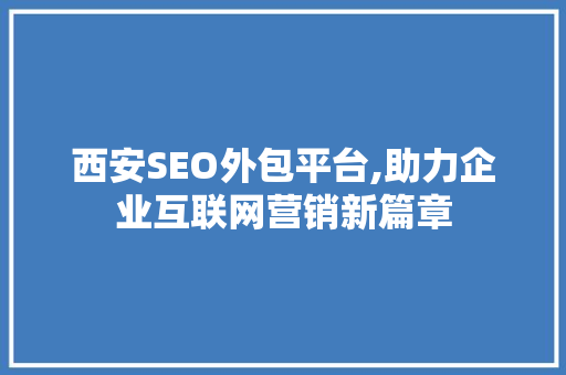 西安SEO外包平台,助力企业互联网营销新篇章