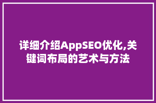 详细介绍AppSEO优化,关键词布局的艺术与方法