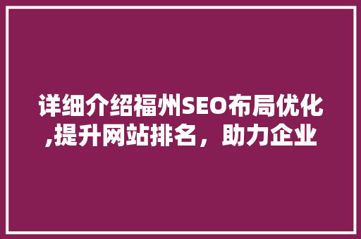 详细介绍福州SEO布局优化,提升网站排名，助力企业腾飞