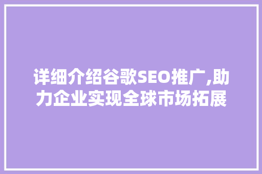 详细介绍谷歌SEO推广,助力企业实现全球市场拓展
