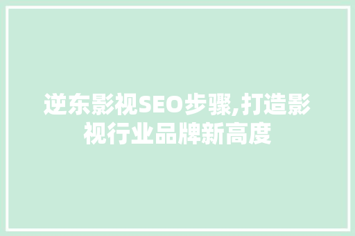 逆东影视SEO步骤,打造影视行业品牌新高度
