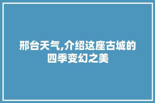 邢台天气,介绍这座古城的四季变幻之美