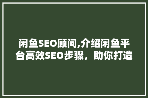 闲鱼SEO顾问,介绍闲鱼平台高效SEO步骤，助你打造爆款店铺