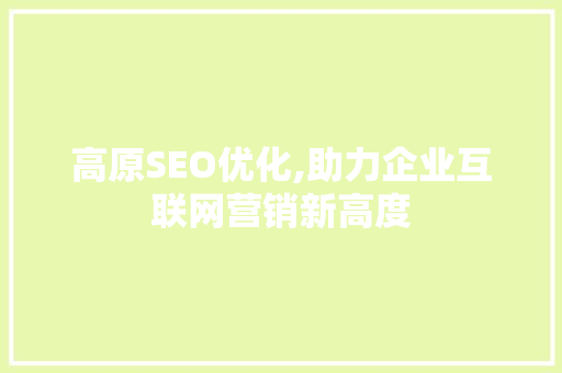 高原SEO优化,助力企业互联网营销新高度
