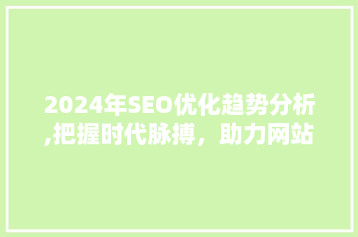 2024年SEO优化趋势分析,把握时代脉搏，助力网站优化升级