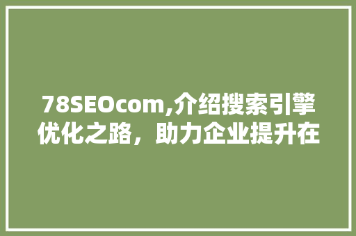 78SEOcom,介绍搜索引擎优化之路，助力企业提升在线竞争力