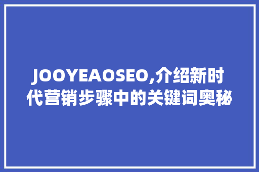 JOOYEAOSEO,介绍新时代营销步骤中的关键词奥秘
