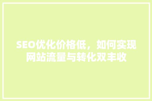SEO优化价格低，如何实现网站流量与转化双丰收