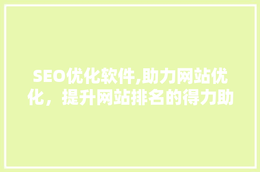 SEO优化软件,助力网站优化，提升网站排名的得力助手