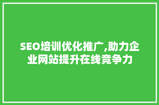SEO培训优化推广,助力企业网站提升在线竞争力