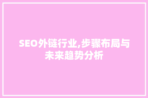 SEO外链行业,步骤布局与未来趋势分析