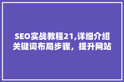 SEO实战教程21,详细介绍关键词布局步骤，提升网站排名