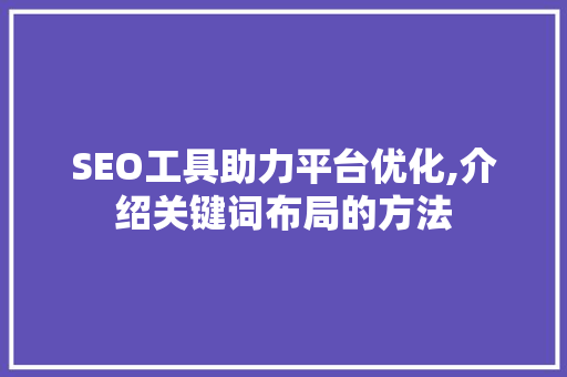 SEO工具助力平台优化,介绍关键词布局的方法