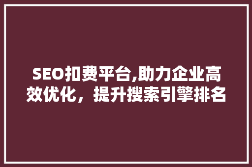 SEO扣费平台,助力企业高效优化，提升搜索引擎排名之路